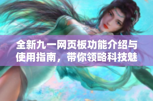 全新九一网页板功能介绍与使用指南，带你领略科技魅力