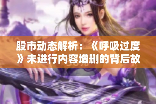 股市动态解析：《呼吸过度》未进行内容增删的背后故事