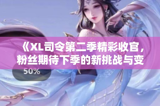《XL司令第二季精彩收官，粉丝期待下季的新挑战与变化》
