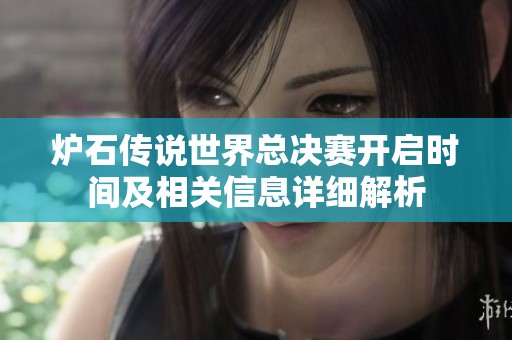 炉石传说世界总决赛开启时间及相关信息详细解析