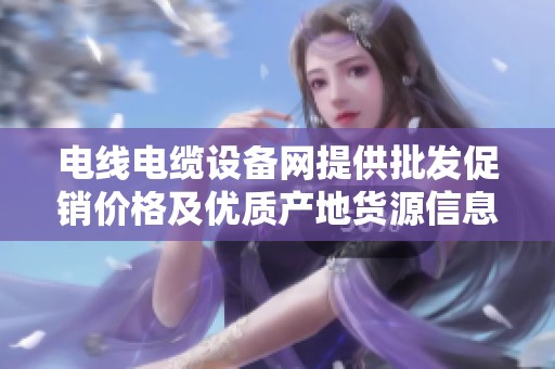 电线电缆设备网提供批发促销价格及优质产地货源信息