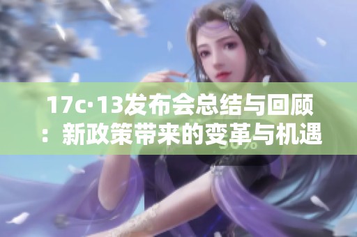 17c·13发布会总结与回顾：新政策带来的变革与机遇