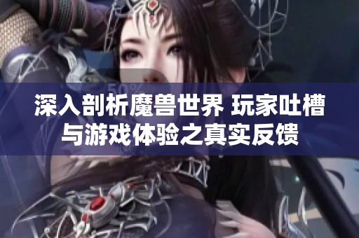 深入剖析魔兽世界 玩家吐槽与游戏体验之真实反馈
