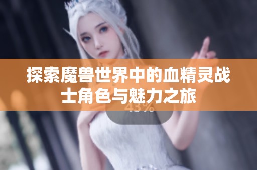 探索魔兽世界中的血精灵战士角色与魅力之旅