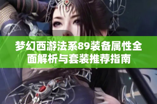 梦幻西游法系89装备属性全面解析与套装推荐指南