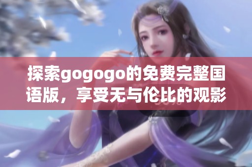 探索gogogo的免费完整国语版，享受无与伦比的观影体验！