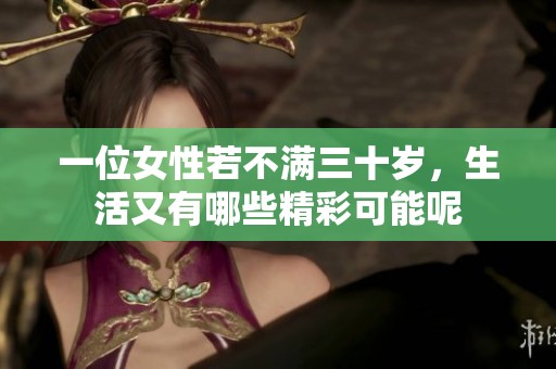 一位女性若不满三十岁，生活又有哪些精彩可能呢