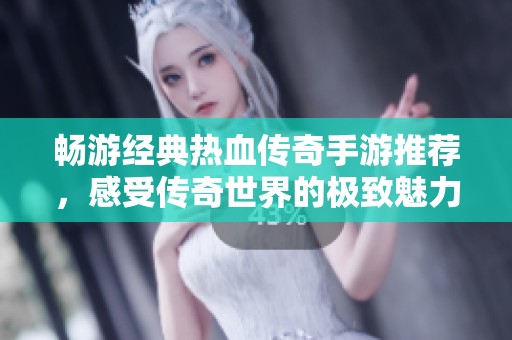 畅游经典热血传奇手游推荐，感受传奇世界的极致魅力