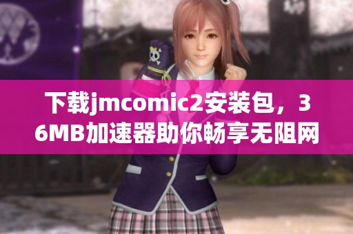 下载jmcomic2安装包，36MB加速器助你畅享无阻网络体验