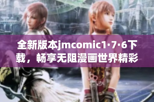 全新版本jmcomic1·7·6下载，畅享无阻漫画世界精彩体验