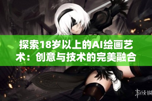 探索18岁以上的AI绘画艺术：创意与技术的完美融合