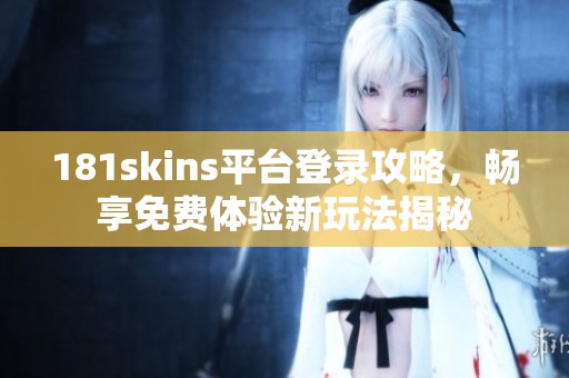 181skins平台登录攻略，畅享免费体验新玩法揭秘