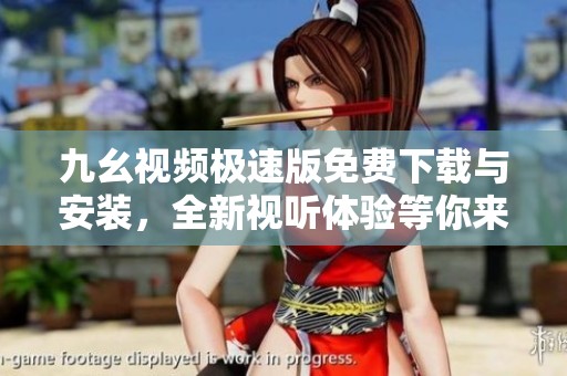 九幺视频极速版免费下载与安装，全新视听体验等你来享受