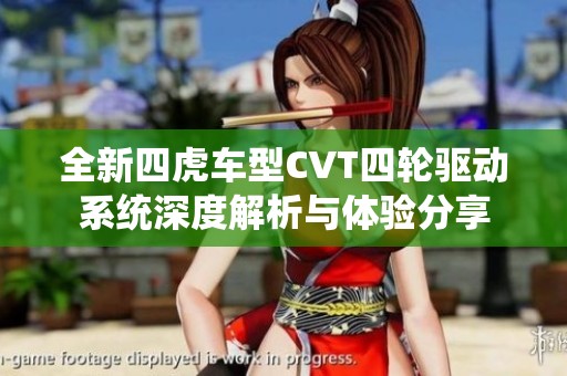 全新四虎车型CVT四轮驱动系统深度解析与体验分享