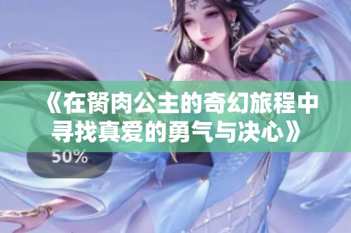 《在胬肉公主的奇幻旅程中寻找真爱的勇气与决心》