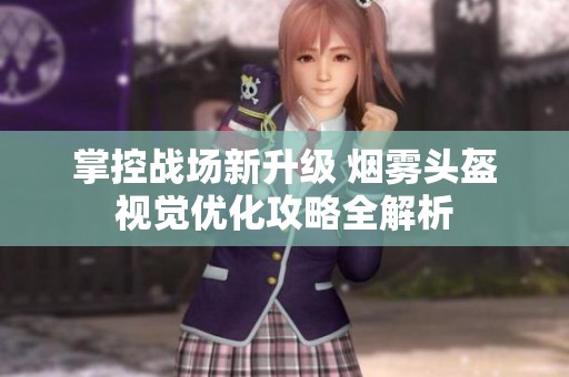掌控战场新升级 烟雾头盔视觉优化攻略全解析