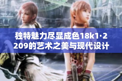独特魅力尽显成色18k1·2209的艺术之美与现代设计风潮