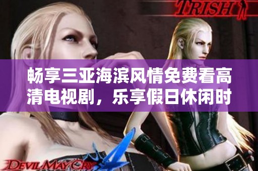 畅享三亚海滨风情免费看高清电视剧，乐享假日休闲时光