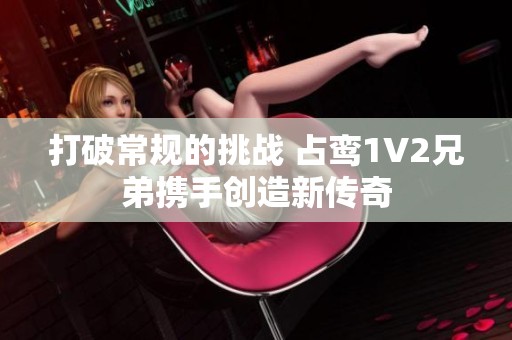 打破常规的挑战 占鸾1V2兄弟携手创造新传奇