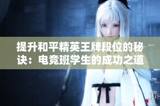 提升和平精英王牌段位的秘诀：电竞班学生的成功之道
