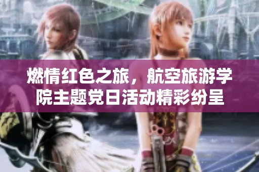 燃情红色之旅，航空旅游学院主题党日活动精彩纷呈