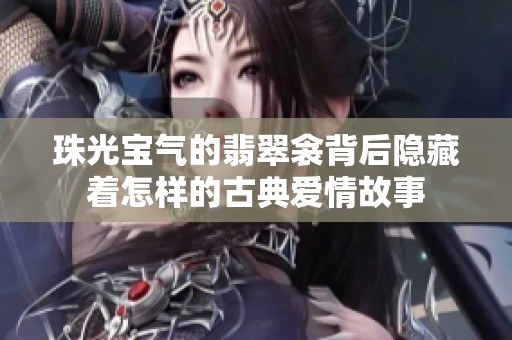 珠光宝气的翡翠衾背后隐藏着怎样的古典爱情故事