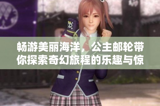 畅游美丽海洋，公主邮轮带你探索奇幻旅程的乐趣与惊喜