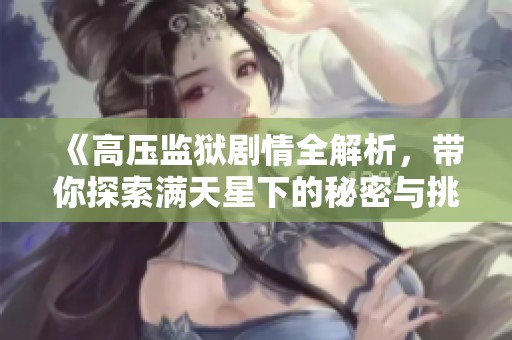 《高压监狱剧情全解析，带你探索满天星下的秘密与挑战》