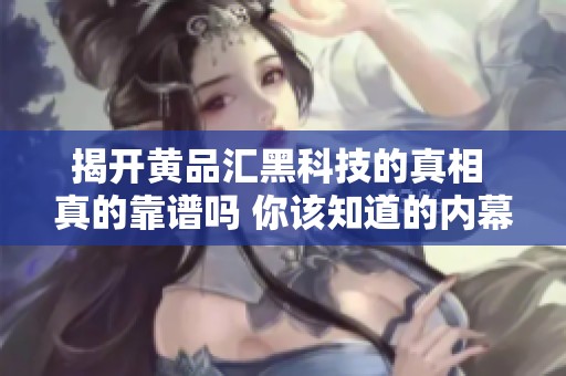 揭开黄品汇黑科技的真相 真的靠谱吗 你该知道的内幕真相