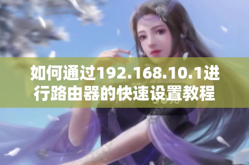 如何通过192.168.10.1进行路由器的快速设置教程