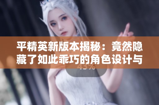 平精英新版本揭秘：竟然隐藏了如此乖巧的角色设计与玩法