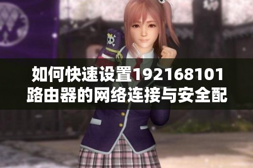 如何快速设置192168101路由器的网络连接与安全配置