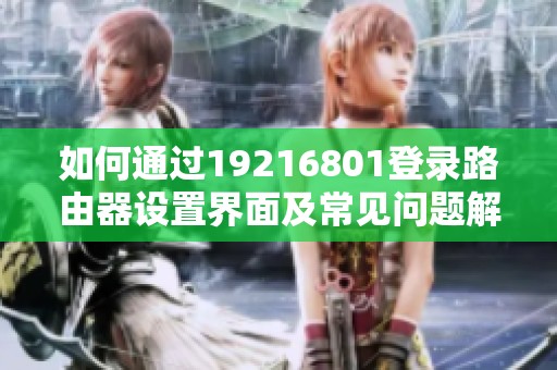 如何通过19216801登录路由器设置界面及常见问题解答
