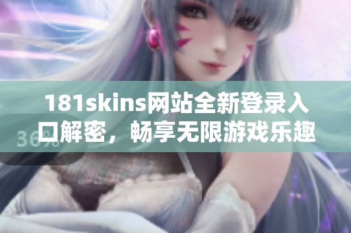 181skins网站全新登录入口解密，畅享无限游戏乐趣