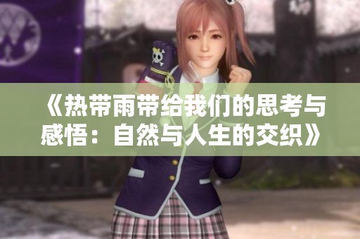 《热带雨带给我们的思考与感悟：自然与人生的交织》