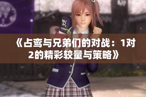 《占鸾与兄弟们的对战：1对2的精彩较量与策略》