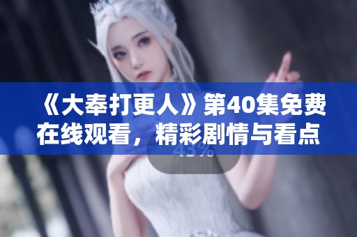 《大奉打更人》第40集免费在线观看，精彩剧情与看点全解析