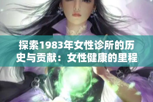 探索1983年女性诊所的历史与贡献：女性健康的里程碑