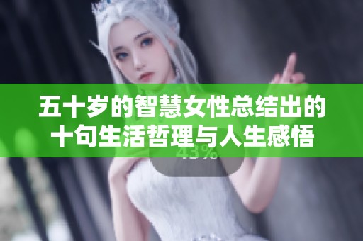 五十岁的智慧女性总结出的十句生活哲理与人生感悟