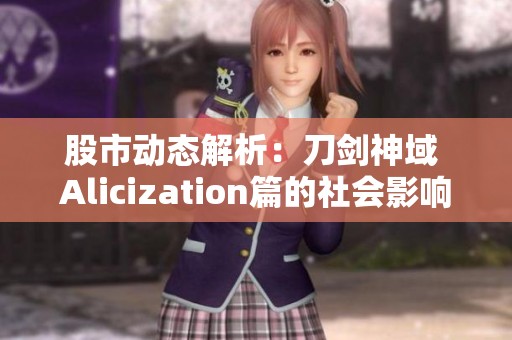 股市动态解析：刀剑神域 Alicization篇的社会影响与投资机会