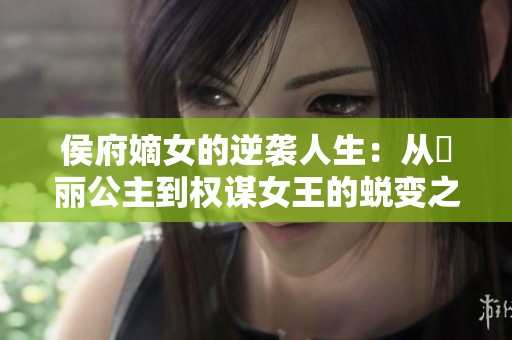 侯府嫡女的逆袭人生：从崋丽公主到权谋女王的蜕变之路