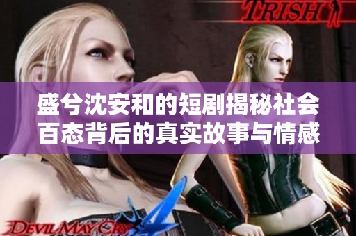盛兮沈安和的短剧揭秘社会百态背后的真实故事与情感
