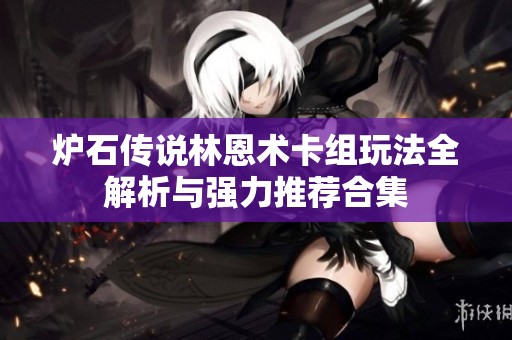炉石传说林恩术卡组玩法全解析与强力推荐合集