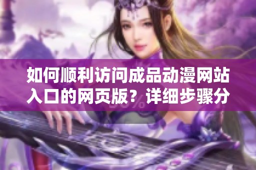 如何顺利访问成品动漫网站入口的网页版？详细步骤分享