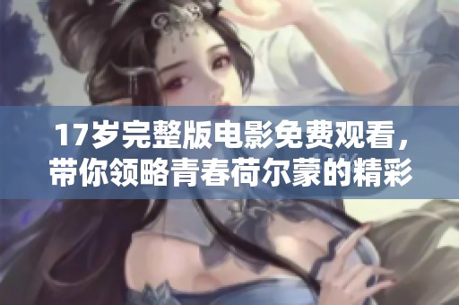 17岁完整版电影免费观看，带你领略青春荷尔蒙的精彩故事