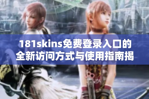 181skins免费登录入口的全新访问方式与使用指南揭秘