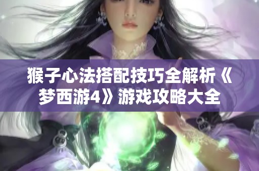 猴子心法搭配技巧全解析《梦西游4》游戏攻略大全
