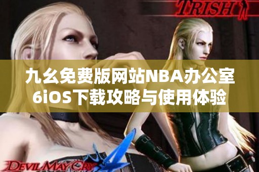 九幺免费版网站NBA办公室6iOS下载攻略与使用体验分享