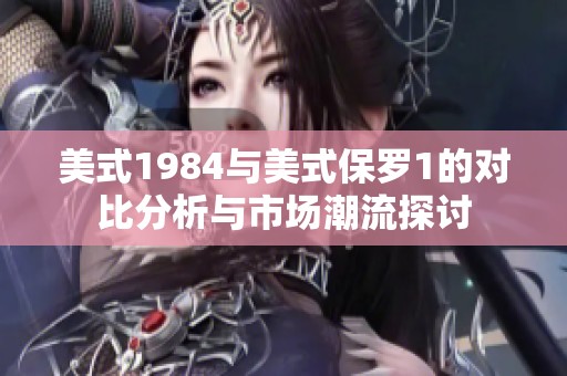 美式1984与美式保罗1的对比分析与市场潮流探讨
