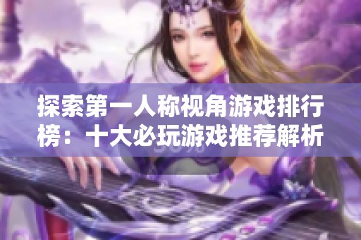 探索第一人称视角游戏排行榜：十大必玩游戏推荐解析